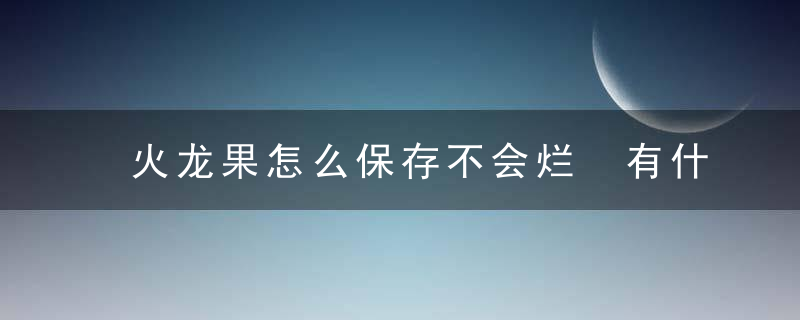 火龙果怎么保存不会烂 有什么营养价值呢